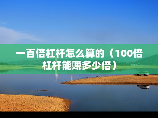 一百倍杠杆怎么算的（100倍杠杆能赚多少倍）