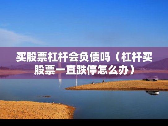 买股票杠杆会负债吗（杠杆买股票一直跌停怎么办）
