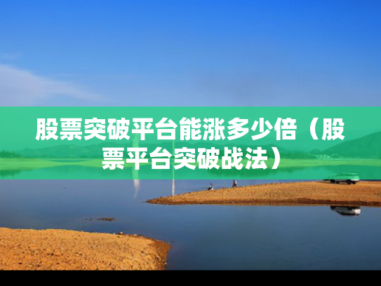 股票突破平台能涨多少倍（股票平台突破战法）