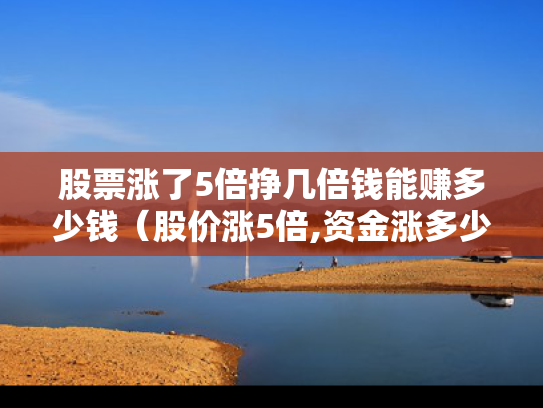股票涨了5倍挣几倍钱能赚多少钱（股价涨5倍,资金涨多少）