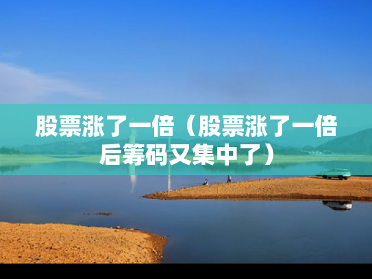 股票涨了一倍（股票涨了一倍后筹码又集中了）