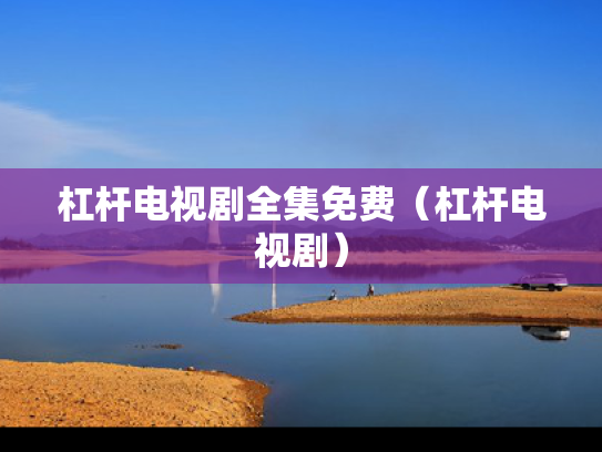 杠杆电视剧全集免费（杠杆电视剧）