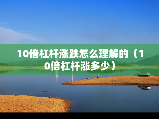 10倍杠杆涨跌怎么理解的（10倍杠杆涨多少）