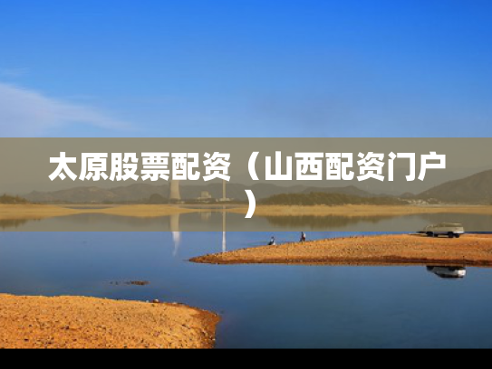 太原股票配资（山西配资门户）