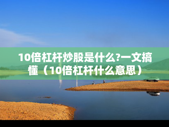 10倍杠杆炒股是什么?一文搞懂（10倍杠杆什么意思）