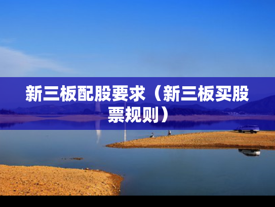 新三板配股要求（新三板买股票规则）