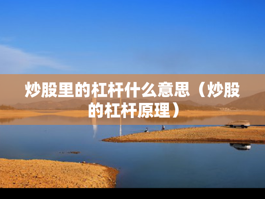 炒股里的杠杆什么意思（炒股的杠杆原理）