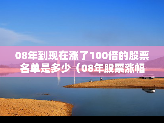 08年到现在涨了100倍的股票名单是多少（08年股票涨幅排行榜）
