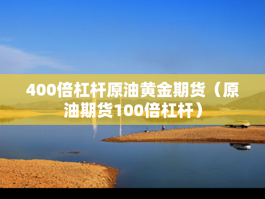 400倍杠杆原油黄金期货（原油期货100倍杠杆）