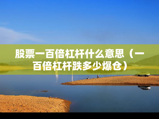 股票一百倍杠杆什么意思（一百倍杠杆跌多少爆仓）