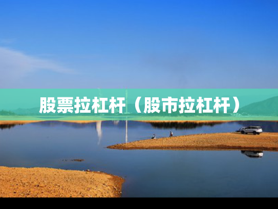 股票拉杠杆（股市拉杠杆）