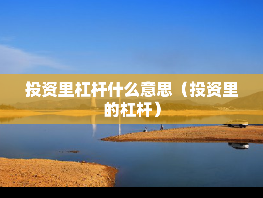 投资里杠杆什么意思（投资里的杠杆）