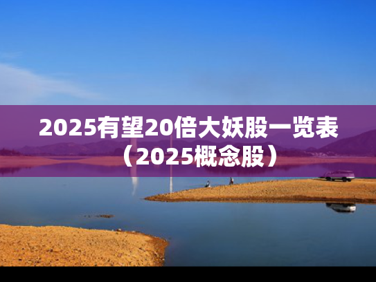 2025有望20倍大妖股一览表（2025概念股）