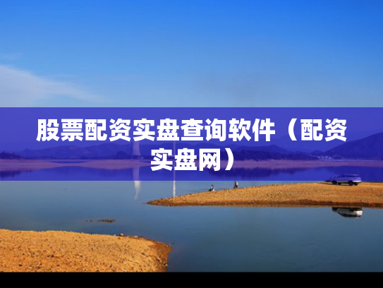 股票配资实盘查询软件（配资实盘网）