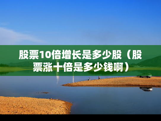 股票10倍增长是多少股（股票涨十倍是多少钱啊）