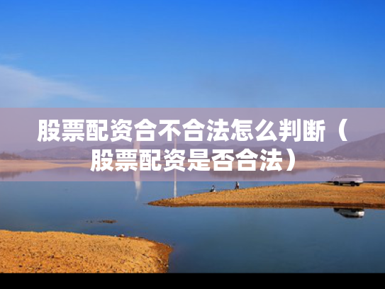 股票配资合不合法怎么判断（股票配资是否合法）