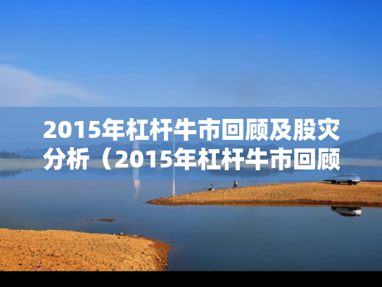 2015年杠杆牛市回顾及股灾分析（2015年杠杆牛市回顾及股灾分析图）