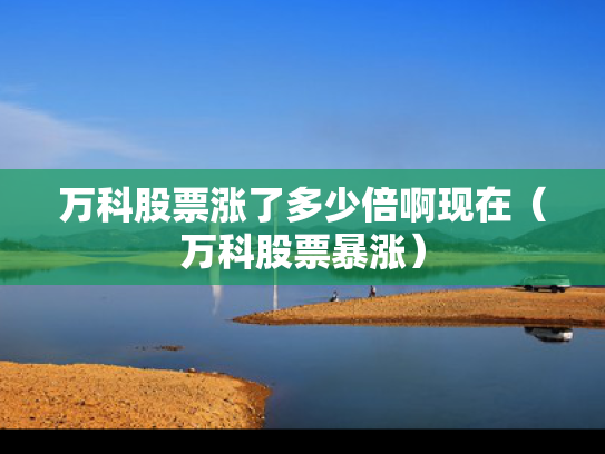 万科股票涨了多少倍啊现在（万科股票暴涨）