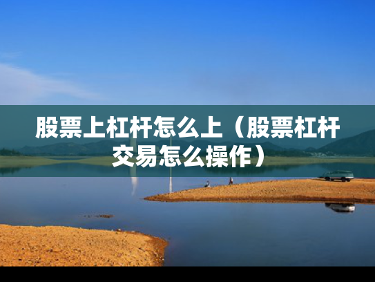 股票上杠杆怎么上（股票杠杆交易怎么操作）