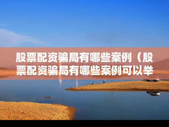股票配资骗局有哪些案例（股票配资骗局有哪些案例可以举报）