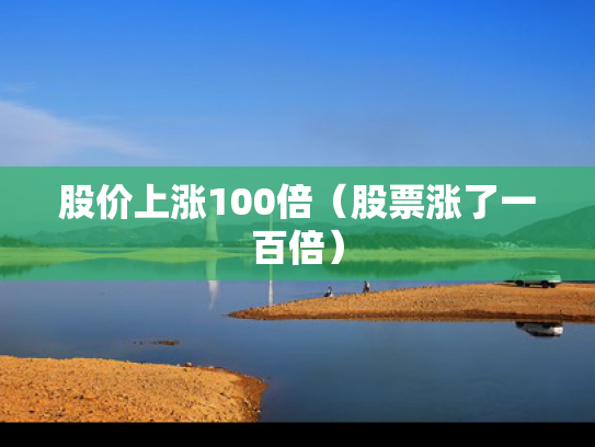 股价上涨100倍（股票涨了一百倍）
