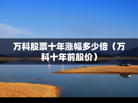 万科股票十年涨幅多少倍（万科十年前股价）