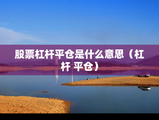 股票杠杆平仓是什么意思（杠杆 平仓）