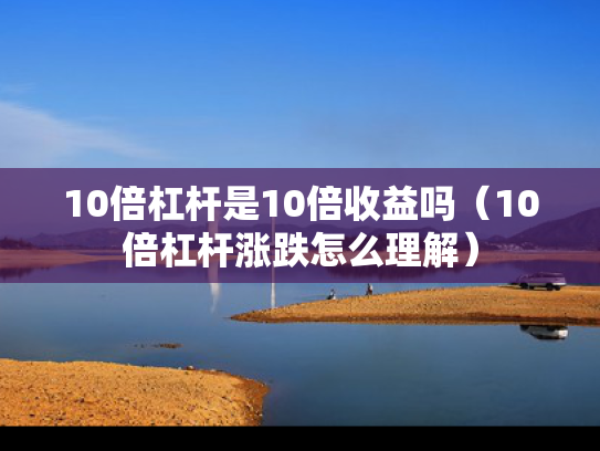 10倍杠杆是10倍收益吗（10倍杠杆涨跌怎么理解）