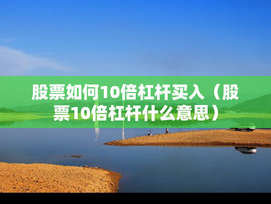 股票如何10倍杠杆买入（股票10倍杠杆什么意思）