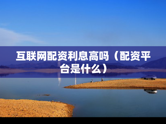 互联网配资利息高吗（配资平台是什么）