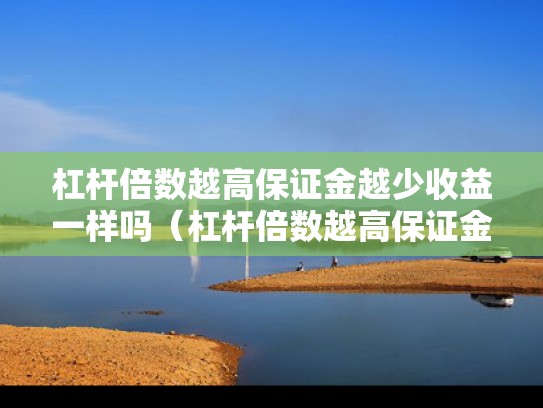 杠杆倍数越高保证金越少收益一样吗（杠杆倍数越高保证金越少收益一样吗为什么）