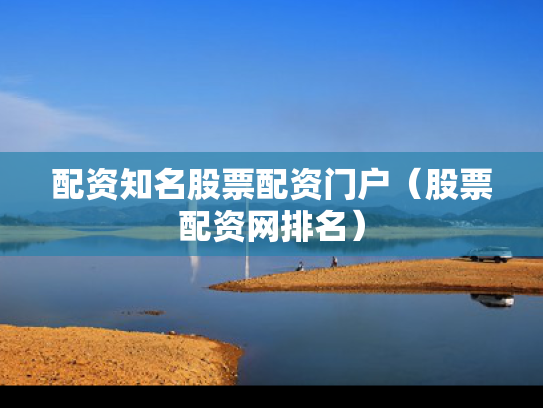 配资知名股票配资门户（股票配资网排名）
