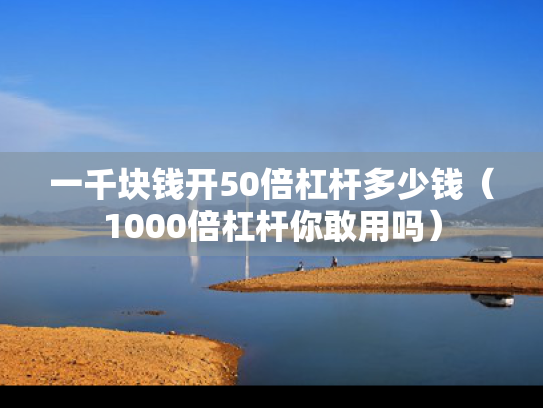 一千块钱开50倍杠杆多少钱（1000倍杠杆你敢用吗）