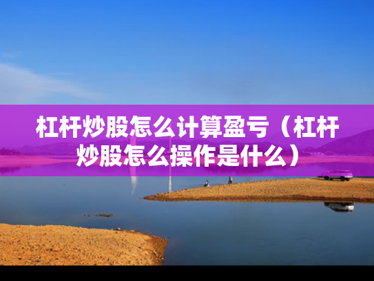 杠杆炒股怎么计算盈亏（杠杆炒股怎么操作是什么）