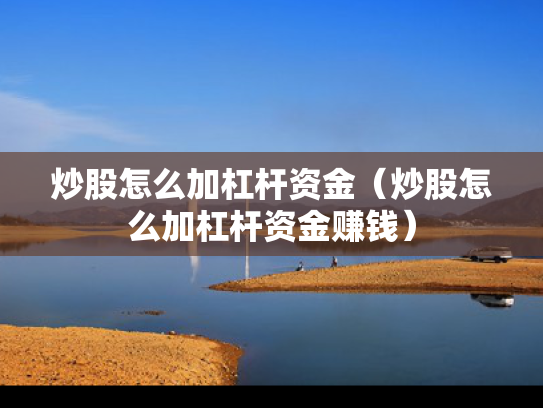 炒股怎么加杠杆资金（炒股怎么加杠杆资金赚钱）