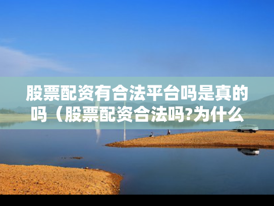 股票配资有合法平台吗是真的吗（股票配资合法吗?为什么国家打击）
