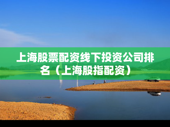 上海股票配资线下投资公司排名（上海股指配资）