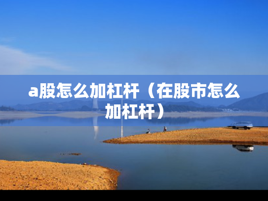 a股怎么加杠杆（在股市怎么加杠杆）