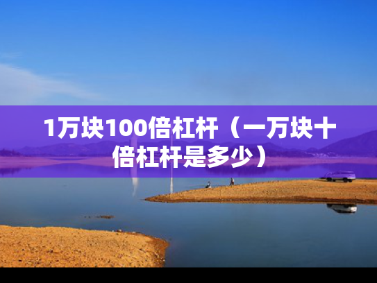 1万块100倍杠杆（一万块十倍杠杆是多少）