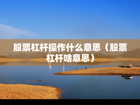 股票杠杆操作什么意思（股票杠杆啥意思）