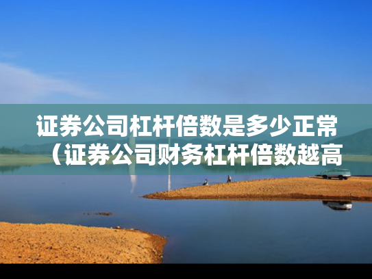 证券公司杠杆倍数是多少正常（证券公司财务杠杆倍数越高越好吗）