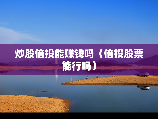 炒股倍投能赚钱吗（倍投股票能行吗）