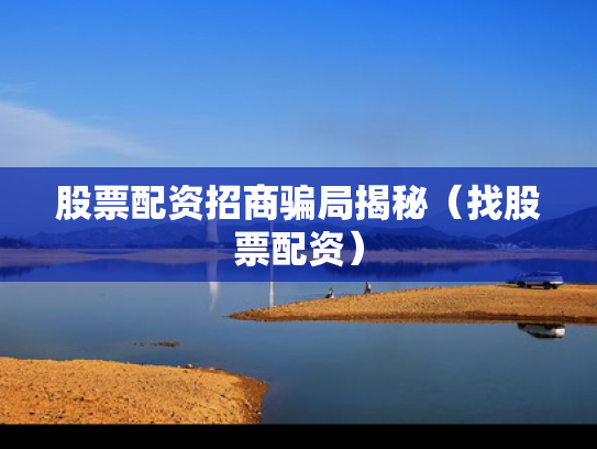 股票配资招商骗局揭秘（找股票配资）