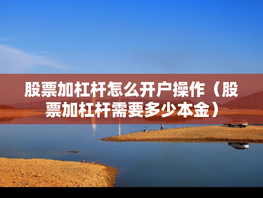 股票加杠杆怎么开户操作（股票加杠杆需要多少本金）