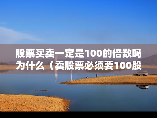 股票买卖一定是100的倍数吗为什么（卖股票必须要100股卖吗）