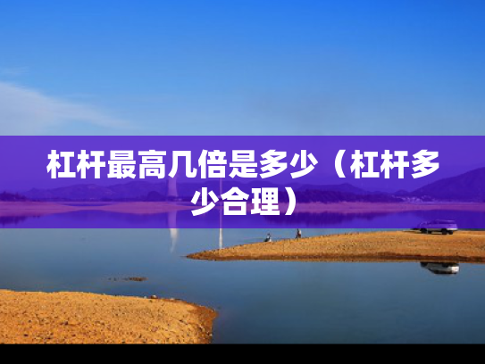 杠杆最高几倍是多少（杠杆多少合理）