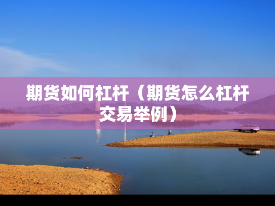 期货如何杠杆（期货怎么杠杆交易举例）