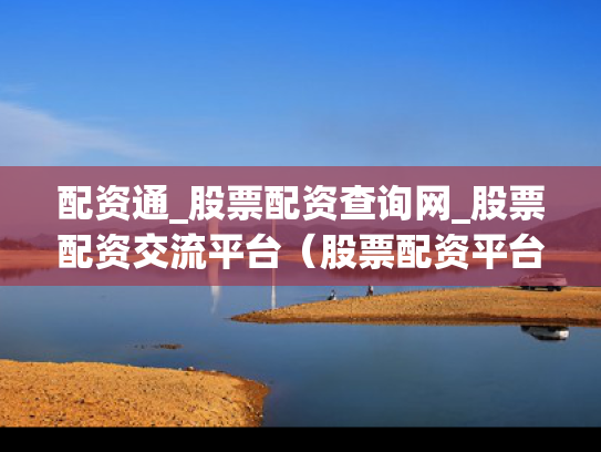 配资通_股票配资查询网_股票配资交流平台（股票配资平台官网）