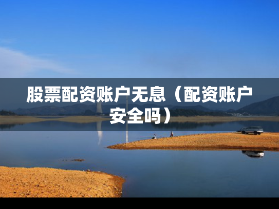 股票配资账户无息（配资账户安全吗）