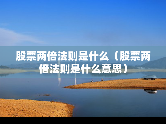 股票两倍法则是什么（股票两倍法则是什么意思）